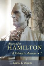 Alexander Hamilton: A Friend to America: Volume 1