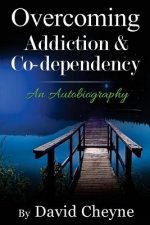 Overcoming Addiction & Co-Dependency: An Autobiography by David Cheyne