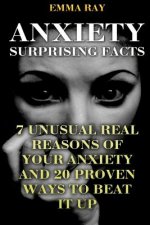 Anxiety Surprising Facts: 7 Unusual Real Reasons Of Your Anxiety And 20 Proven Ways To Beat It Up