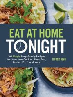 Eat at Home Tonight: 101 Simple Busy-Family Recipes for your Slow Cooker, Sheet Pan, Instant Pot and More