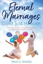 Eternal Marriages Don't Just Happen: How to Avoid the 10 Most Common Dangers on the Path to Happily Ever After