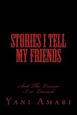 Stories I Tell My Friends: And The Lessons I've Learned