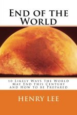 End of the World: 10 Likely Ways the World May End this Century and How to be Prepared