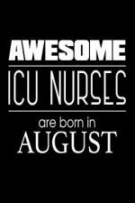 Awesome ICU Nurses Are Born in August: Intensive Care Unit Nurse Gift Notebook