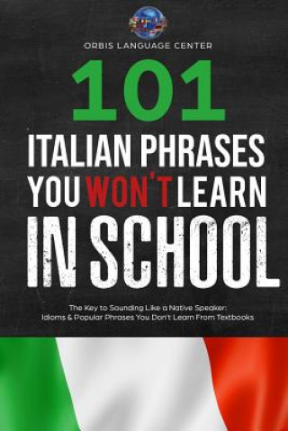 101 Italian Phrases You Won't Learn in School: The Key to Sounding Like a Native Speaker: Idioms & Popular Phrases You Don't Learn from Textbooks. Rap
