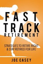 Fast Track Retirement: Strategies To Retire Right & Stay Retired For Life