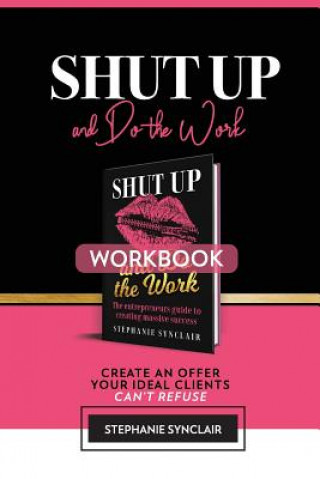 Shut Up and Do The Work Workbook: The Workbook: Create an offer your ideal clients can't refuse