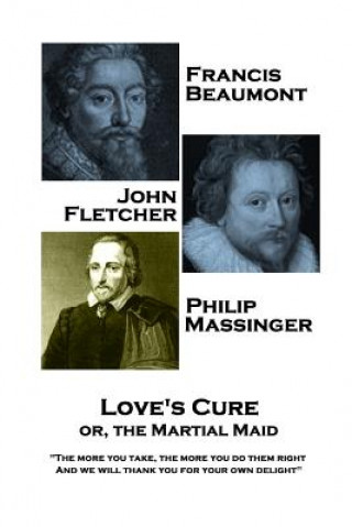 Francis Beaumont, JohnFletcher & Philip Massinger - Love's Cure or, The Martial: The more you take, the more you do them right, And we will thank you