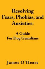 Resolving Fears, Phobias, and Anxieties: A Guide for Dog Guardians