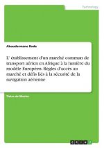 L' établissement d'un marché commun de transport aérien en Afrique à la lumière du modèle Européen. Règles d'accès au marché et défis liés à la sécuri