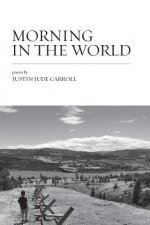 Morning in the World: Poems by Justin Jude Carroll