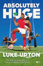 Absolutely Huge - The Hilarious Biography of a Not-So-Real Welsh Rugby Legend