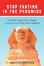 Stop Farting in the Pyramids: And Other Things I Never Thought I'd Say or Do on the Path Toward Adulthood