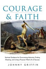 Courage & Faith: Spiritual Guidance for Overcoming Adversity and Living a Purpose-Filled Life of Success and Meaning