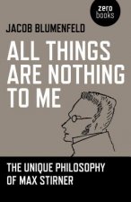 All Things are Nothing to Me - The Unique Philosophy of Max Stirner