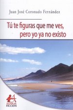 TÚ TE FIGURAS QUE ME VES, PERO YO YA NO EXISTO