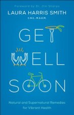 Get Well Soon - Natural and Supernatural Remedies for Vibrant Health