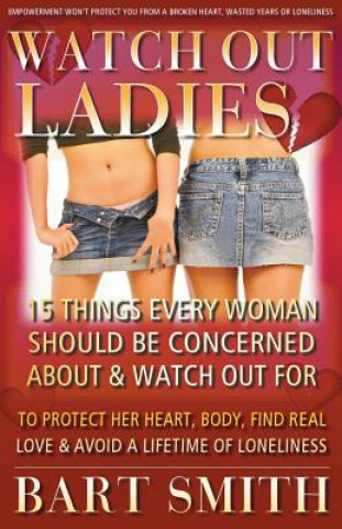 Watch Out Ladies: 15 Things Every Woman Should Be Concerned About & Watch Out For To Protect Her Heart, Body, Find Real Love & Avoid A L