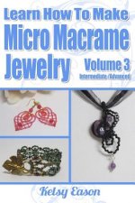 Learn How To Make Micro-Macrame Jewelry - Volume 3: Learn more advanced Micro Macrame jewelry designs, quickly and easily!