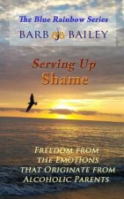 Serving Up Shame: Freedom from the Emotions that Originate from Alcoholic Parents