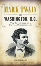 Mark Twain in Washington, D.C.: The Adventures of a Capital Correspondent