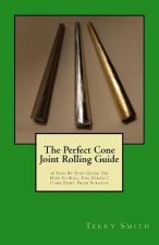 The Perfect Cone Joint Rolling Guide: A Step By Step Guide On How To Roll The Perfect Cone Joint From Scratch