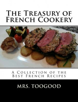 The Treasury of French Cookery: A Collection of the Best French Recipes
