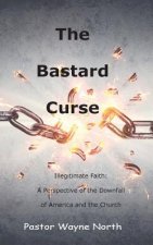 The Bastard Curse: Illegitimate Faith: A Perspective of the Downfall of America and the Church