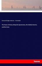 The House of Atreus; Being the Agamemnon, the Libation bearers, and the Furies