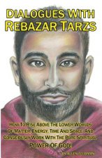 Dialogues With Rebazar Tarzs: How To Rise Above The Lower Worlds Of Matter, Energy, Time And Space And Consciously Work With The Pure Spiritual Powe
