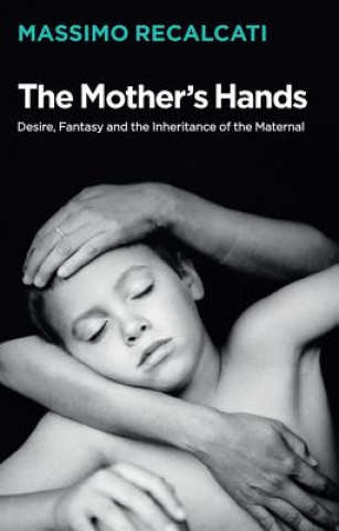 Mother's Hands - Desire, Fantasy and the Inheritance of the Maternal