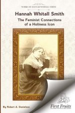 Hannah Whitall Smith The Feminist Connections of a Holiness Icon: Twenty Women Leaders of the 19th Century and Their Connections to Hannah Whitall Smi