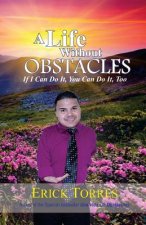 A Life Without Obstacles: If I Can Do It, You Can Do It, Too