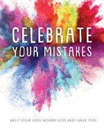 Celebrate Your Mistakes: Help Your Kids Worry Less and Have Fun