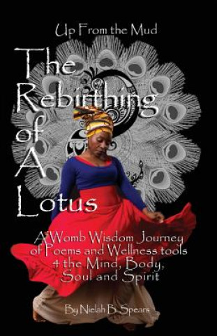 Up from the Mud: The Rebirthing of a Lotus: A Womb Wisdom Journey of Poems & Wellness Tools 4 the Mind, Body, Soul and Spirit