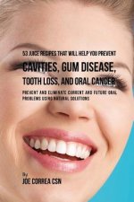 53 Juice Recipes That Will Help You Prevent Cavities, Gum Disease, Tooth Loss, and Oral Cancer: Prevent and Eliminate Current and Future Oral Problems