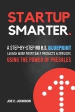 Startup Smarter: A Step-By-Step No B.S. Blueprint to Launch More Profitable Products and Services Using the Power of Presales
