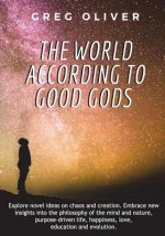 The World According To Good Gods: Explore novel ideas on chaos and creation. Embrace new insights into philosophy of mind and nature, purpose driven l