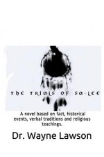 The Trials of Sa-Lee: A Novel Based on Fact, Historical Events, Verbal Traditions and Religious Teachings.