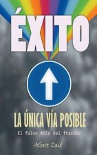 Exito: La Única Vía Posible: El Falso Mito del Fracaso