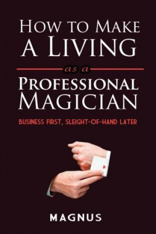 How to Make a Living as a Professional Magician: Business First, Sleight-of-Hand Later