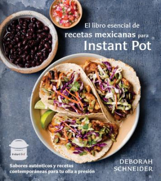 El Libro Esencial de Recetas Mexicanas Para Instant Pot: Sabores Auténticos Y Recetas Contemporáneas Para Tu Olla a Presión (Deborah Schneider)(