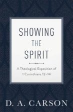 Showing the Spirit: A Theological Exposition of 1 Corinthians 12-14