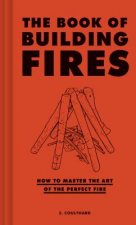 The Book of Building Fires: How to Master the Art of the Perfect Fire (Survival Books for Adults, Camping Books, Survival Guide Book)