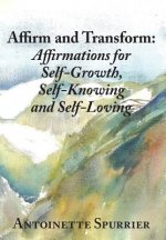 Affirm and Transform: A Power-Charged Path to Growth: Affirmations for Self-Growth, Self-Knowing and Self-Loving
