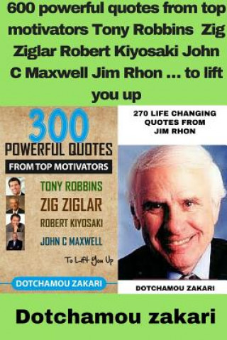 600 powerful quotes from top motivators Tony Robbins Zig Ziglar Robert Kiyosaki John C Maxwell Jim Rhon E to lift you up