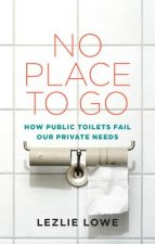 No Place to Go: How Public Toilets Fail Our Private Needs