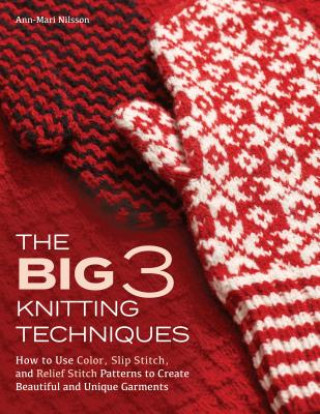The Big 3 Knitting Techniques: How to Use Color, Slip Stitch, and Relief Stitch Patterns to Create Beautiful and Unique Garments (Ann-Mari Nilsson)(