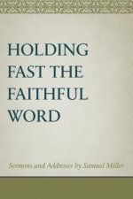 Holding Fast the Faithful Word: Sermons and Address by Samuel Miller
