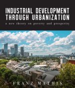 Industrial Development Through Urbanization: A New Theory on Poverty and Prosperity